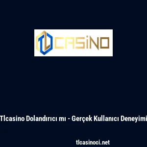 Tlcasino Dolandırıcı mı - Ger&ccedil;ek Kullanıcı Deneyimi