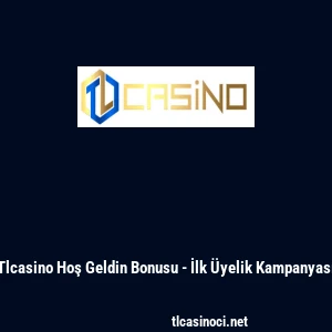 Tlcasino Hoş Geldin Bonusu - İlk &Uuml;yelik Kampanyası